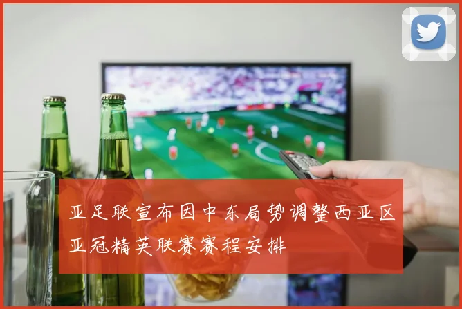 亚足联宣布因中东局势调整西亚区亚冠精英联赛赛程安排