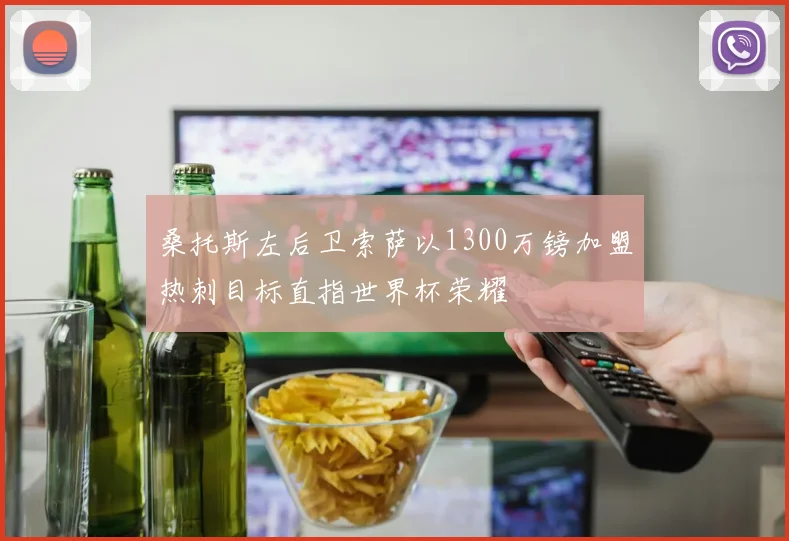 桑托斯左后卫索萨以1300万镑加盟热刺目标直指世界杯荣耀