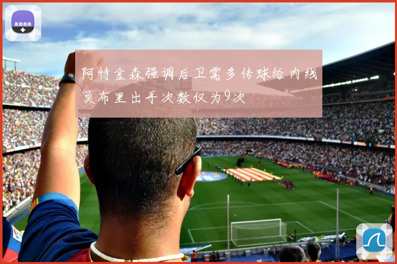 阿特金森强调后卫需多传球给内线莫布里出手次数仅为9次