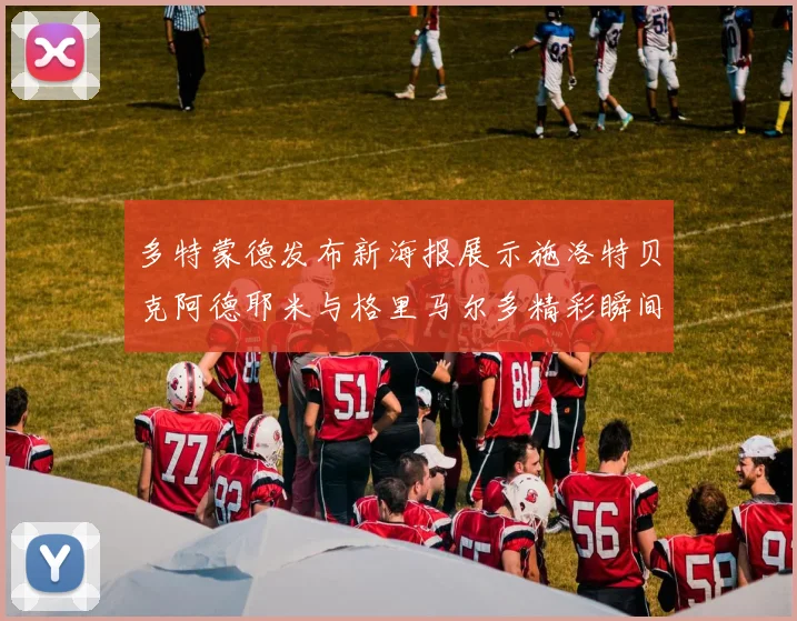 多特蒙德发布新海报展示施洛特贝克阿德耶米与格里马尔多精彩瞬间