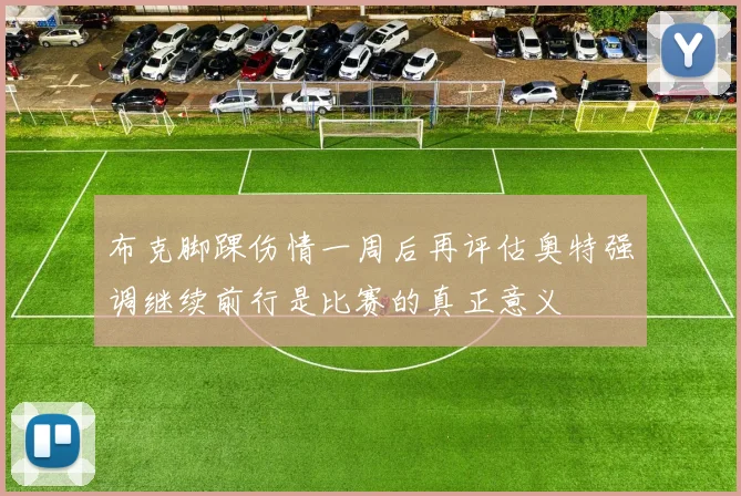 布克脚踝伤情一周后再评估奥特强调继续前行是比赛的真正意义