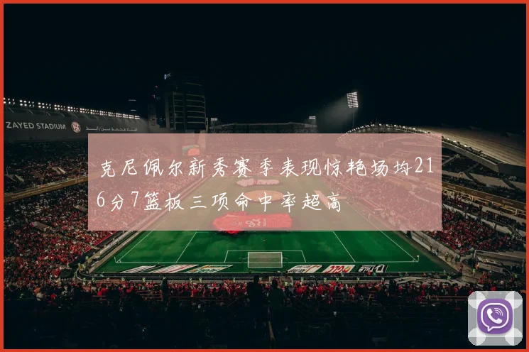 克尼佩尔新秀赛季表现惊艳场均216分7篮板三项命中率超高