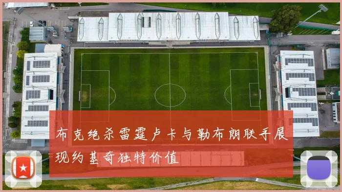 布克绝杀雷霆卢卡与勒布朗联手展现约基奇独特价值