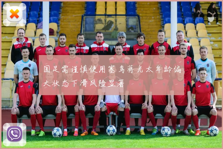 国足需谨慎使用塞鸟蒋光太年龄偏大状态下滑风险显著