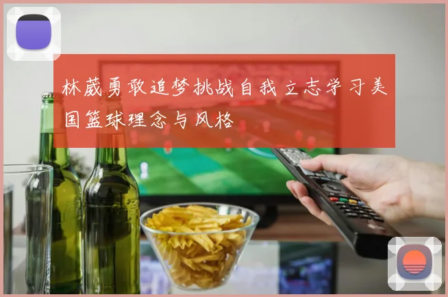 林葳勇敢追梦挑战自我立志学习美国篮球理念与风格
