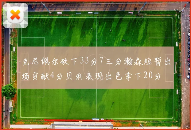 克尼佩尔砍下33分7三分瀚森短暂出场贡献4分贝利表现出色拿下20分