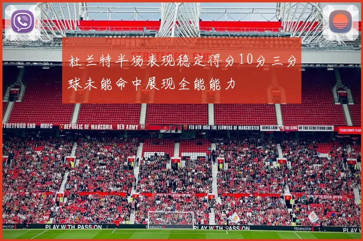 杜兰特半场表现稳定得分10分三分球未能命中展现全能能力