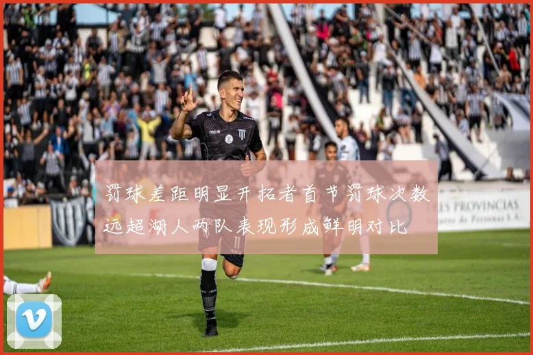 罚球差距明显开拓者首节罚球次数远超湖人两队表现形成鲜明对比