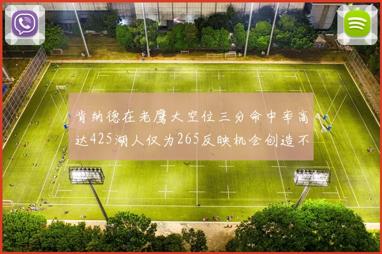 肯纳德在老鹰大空位三分命中率高达425湖人仅为265反映机会创造不足