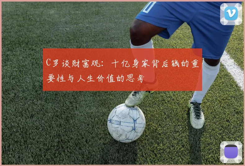 C罗谈财富观：十亿身家背后钱的重要性与人生价值的思考